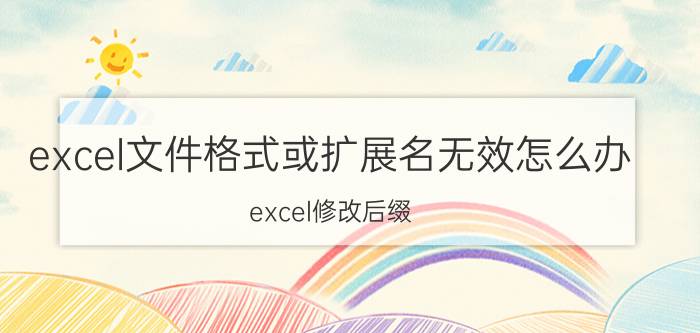 excel文件格式或扩展名无效怎么办 excel修改后缀？